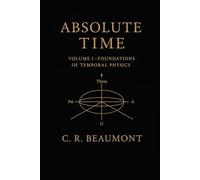 ABSOLUTE TIME - VOLUME I: The Structure, Symmetry, and Scalar Heartbeat of Reality