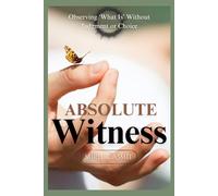 Absolute Witness: Observing ‘What Is’ Without Judgment or Choice