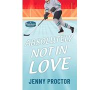 Absolutely Not in Love: A Sweet Hockey Romcom