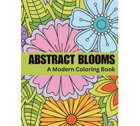 Abstract Blooms: A Modern Coloring Book | Abstract Floral Designs, Relaxing Patterns, Mindfulness Coloring, Stress Relief, Creative Art Therapy & Beautiful Botanical Pages