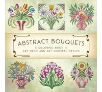 Abstract Bouquets: A Coloring Book in Art Deco and Art Nouveau Styles: Floral coloring book for adults, teens, and seniors | Art Nouveau and Deco ... pages for stress relief and creativity