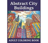 Abstract City Buildings Adult Coloring Book: A Collection of Abstract Urban Skylines & Modern Architecture for Relaxation and Creativity | 100 coloring pages | 8.5 x 11 inch pages