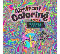 Abstract Coloring Book: Stress Relief - Your Escape into Creativity: Groovy and Trippy: Coloring for adults and all ages!