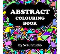 Abstract Colouring Book - Mindfulness and Creative Colouring: Find Hidden Images, Create Colourful Compositions, Let Imagination Take Control