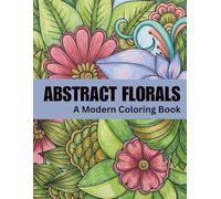 Abstract Florals: A Modern Coloring Book for Relaxation and Calm | 60 Abstract Floral Designs for Stress Relief and Creative Escape: Book Four