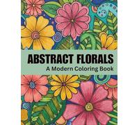 Abstract Florals: A Modern Coloring Book for Relaxation and Calm | 60 Abstract Floral Designs for Stress Relief and Creative Escape: Book Three
