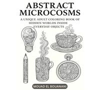 Abstract Microcosms - A Unique Adult Coloring Book of Hidden Worlds Inside Everyday Objects: Explore Hidden Dimensions Through 30 Stunning Abstract Illustrations