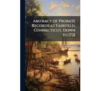 Abstract of Probate Records at Fairfield, Connecticut, Down to 1721