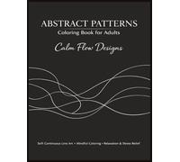 Abstract Patterns Coloring Book for Adults - Calm Flow Designs: Soft Continuous Line Art - Abstract Coloring Book for Adults, Mindful Coloring, Relaxation and Stress Relief