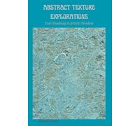 ABSTRACT TEXTURE EXPLORATIONS: Your Roadmap to Artistic Freedom