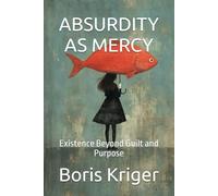ABSURDITY AS MERCY: Existence Beyond Guilt and Purpose