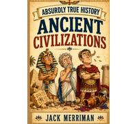 Absurdly True History: Ancient Civilizations Edition: The Dumbest Decisions, Weirdest Rituals, and Most Ridiculous Rulers from Egypt, Greece, and Rome