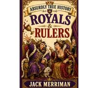 Absurdly True History: Royals & Rulers Edition: The Kings, Queens, Emperors, and Dictators Who Made History's Worst Calls