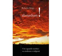 Absurdum - Uno sguardo scettico su credenze e religioni di Roberto Sorgo, 2017