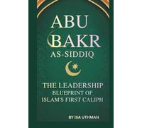 ABU BAKR AS-SIDDIQ: THE LEADERSHIP BLUEPRINT OF ISLAM’S FIRST CALIPH