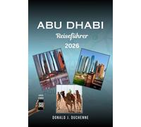 ABU DHABI REISEFÜHRER 2026: Erkunden Sie die Hauptstadt der VAE ganz einfach: Entdecken Sie die Scheich-Zayid-Moschee, Qasr Al Watan, den Emirates ... Yas Island, die Corniche und die Wüste.