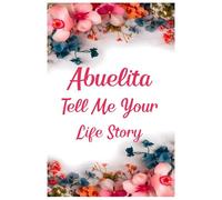 Abuelita Tell Me Your Story: A Guided Grandmother Journal for Abuelita to Capture Her Precious Memories.