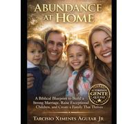 Abundance at Home Transform Your Marriage.Transform Your Home.: A Biblical Blueprint to Build a Strong Marriage, Raise Exceptional Children, and Create a Family That Thrives