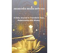 ABUNDANCE BEGINS WITH YOU: A Daily Journal to Transform Your Relationship with Money
