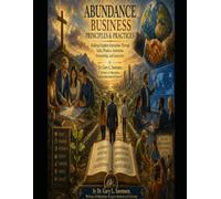 Abundance Business Principles and Practices: Building Kingdom Enterprises Through Faith, Wisdom, Innovation, Stewardship and Generosity