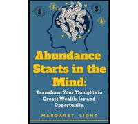 Abundance Starts in the Mind.: Transform Your Thoughts to Create Wealth, Joy and Opportunity.