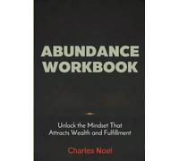 Abundance Workbook: Unlock the Mindset That Attracts Wealth and Fulfillment