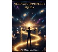 Abundancia, prosperidad y riqueza: Tu guía para el éxito