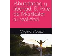 Abundancia y libertad: El Arte de Manifestar tu realidad
