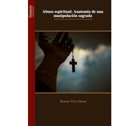 Abuso espiritual: Anatomía de una manipulación sagrada