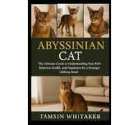 ABYSSINIAN CAT: The Ultimate Guide to Understanding Your Pet’s Behavior, Health, and Happiness for a Stronger Lifelong Bond