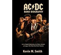 AC/DC BAND BIOGRAPHY: An in-depth exploration of the music, attitude and legacy that made hard rock timeless