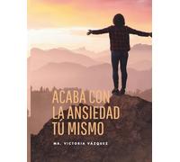 ACABA CON LA ANSIEDAD TÚ MISMO: Un enfoque claro, directo y probado, diseñado para que tomes las riendas de tu bienestar.