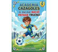 Academia Cazagoles: El día que nació Patada Trueno: libro de futbol para niños español sobre trabajo en equipo, amistad y grandes sueños