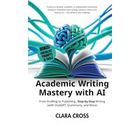 Academic Writing Mastery with AI: From Drafting to Publishing Step-by-Step (Writing with ChatGPT, Grammarly, and More)