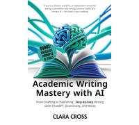 Academic Writing Mastery with AI: From Drafting to Publishing Step-by-Step (Writing with ChatGPT, Grammarly, and More)