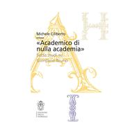 «Academico di nulla academia». Sette studi su Giordano Bruno - Ciliberto Michele