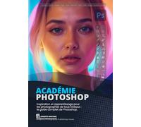 Académie Photoshop: Inspiration et apprentissage pour les photographes de tous niveaux : le guide complet de Photoshop.