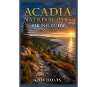 ACADIA NATIONAL PARK HIKING GUIDE 2026-2027: Best Trails, Beginner and Solo Hike Tips, Waterfalls, Scenic Routes, and Itineraries