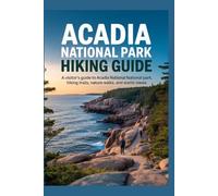 ACADIA NATIONAL PARK HIKING GUIDE: A Visitor’s Guide to Acadia National Park Hiking Trails, Nature Walks, and Scenic Views
