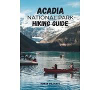 ACADIA NATIONAL PARK HIKING GUIDE: Trail Routes, Best Hikes & Insider Tips for Mountains, Lakes and Coastal Adventures - Updated in 2025-2026 Edition.