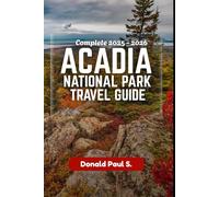 ACADIA NATIONAL PARK TRAVEL GUIDE: The Ultimate Guide to Sunrise Peaks, Coastal Trails, and Unforgettable Adventures in Maine’s Wild Paradise
