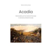 Acadia. Storia della prima colonia francese in America Settentrionale