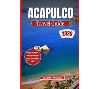 ACAPULCO TRAVEL GUIDE 2026: Insider Tips, Hidden Gems & Ultimate Itineraries for Beaches, Adventure, Food & Culture - Your Complete Guide to Exploring Like a Local