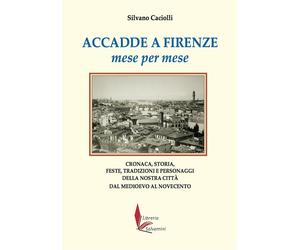 Accadde a Firenze mese per mese. Cronaca, storia, feste, tradizio