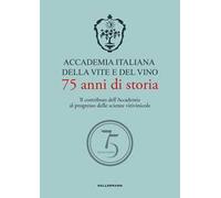 Accademia Italiana della Vite e del Vino. 75 anni di storia. Il contributo dell'Accademia al progresso delle scienze vitivinicole