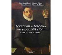 Accademie a Bologna nei secoli XVI e XVII. Arte, feste e saperi