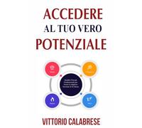 Acceder Al Tuo Vero Potenziale: Quattro Principi Fondamentali per Essere la Migliore Versione di Te Stesso