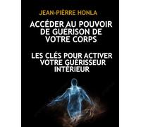 ACCÉDER AU POUVOIR DE GUÉRISON DE VOTRE CORPS: LES CLÉS POUR ACTIVER VOTRE GUÉRISSEUR INTÉRIEUR