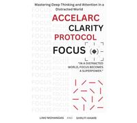 Accelarc Clarity Protocole: Focus: Mastering Deep Thinking and Attention in a Distracted World
