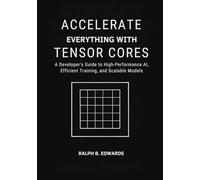 Accelerate Everything with Tensor Cores: A Developer’s Guide to High-Performance AI, Efficient Training, and Scalable Models